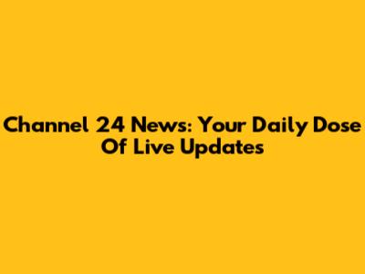 Channel 24 News: Your Daily Dose Of Live Updates