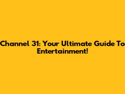 Channel 31: Your Ultimate Guide To Entertainment!