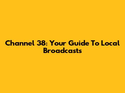 Channel 38: Your Guide To Local Broadcasts