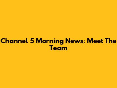 Channel 5 Morning News: Meet The Team