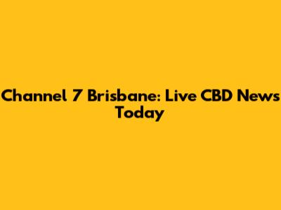 Channel 7 Brisbane: Live CBD News Today