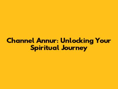 Channel Annur: Unlocking Your Spiritual Journey