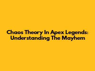 Chaos Theory In Apex Legends: Understanding The Mayhem