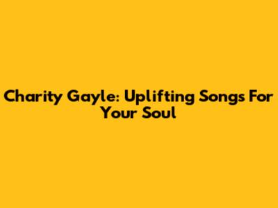 Charity Gayle: Uplifting Songs For Your Soul