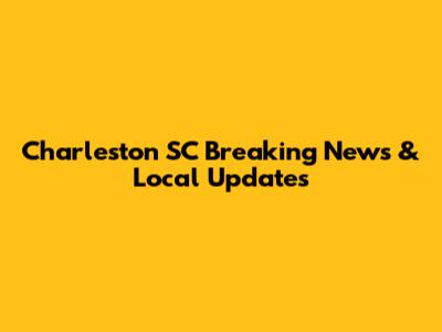 Charleston SC Breaking News & Local Updates