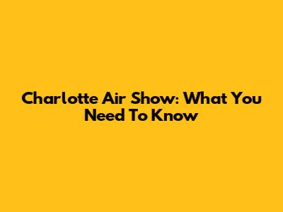 Charlotte Air Show: What You Need To Know