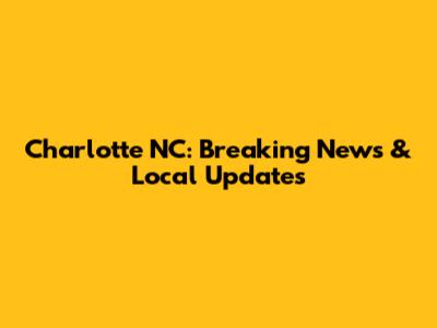 Charlotte NC: Breaking News & Local Updates