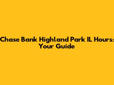 Chase Bank Highland Park IL Hours: Your Guide