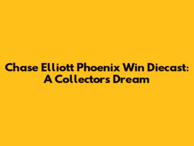 Chase Elliott Phoenix Win Diecast: A Collector's Dream