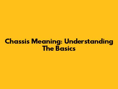 Chassis Meaning: Understanding The Basics