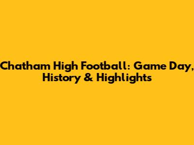 Chatham High Football: Game Day, History & Highlights