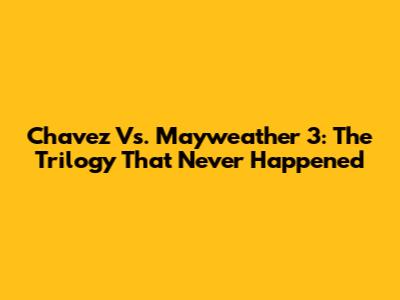 Chavez Vs. Mayweather 3: The Trilogy That Never Happened