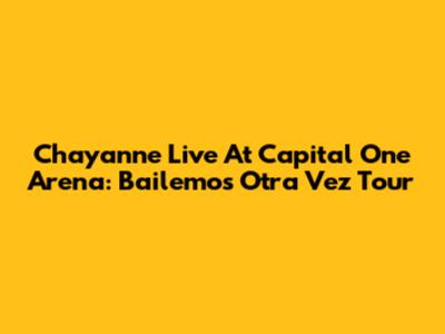 Chayanne Live At Capital One Arena: Bailemos Otra Vez Tour