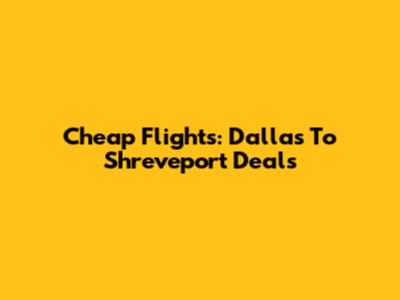 Cheap Flights: Dallas To Shreveport Deals