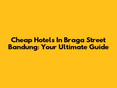 Cheap Hotels In Braga Street Bandung: Your Ultimate Guide