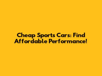 Cheap Sports Cars: Find Affordable Performance!