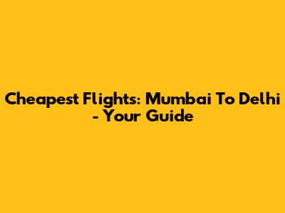 Cheapest Flights: Mumbai To Delhi - Your Guide