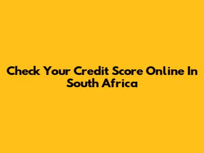 Check Your Credit Score Online In South Africa