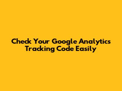 Check Your Google Analytics Tracking Code Easily
