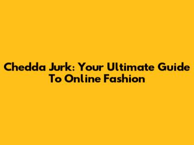 Chedda Jurk: Your Ultimate Guide To Online Fashion