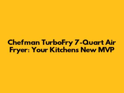 Chefman TurboFry 7-Quart Air Fryer: Your Kitchen's New MVP