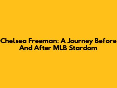 Chelsea Freeman: A Journey 'Before And After' MLB Stardom
