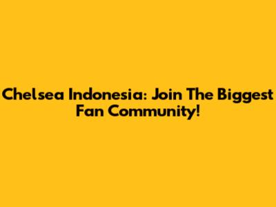 Chelsea Indonesia: Join The Biggest Fan Community!