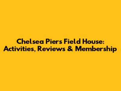 Chelsea Piers Field House: Activities, Reviews & Membership