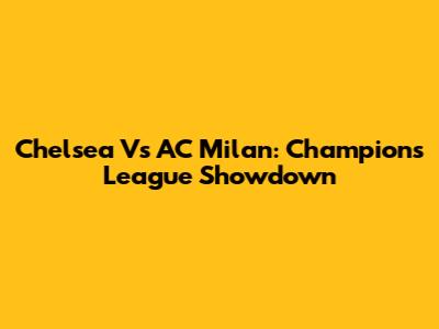 Chelsea Vs AC Milan: Champions League Showdown