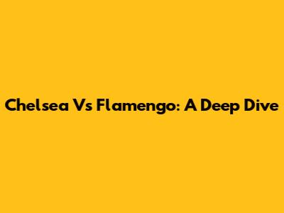 Chelsea Vs Flamengo: A Deep Dive