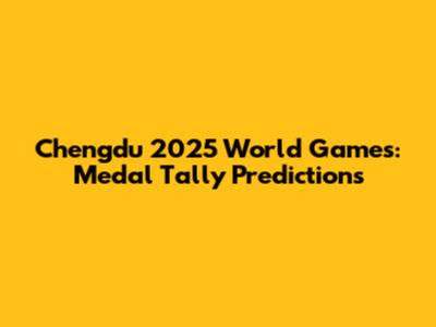 Chengdu 2025 World Games: Medal Tally Predictions