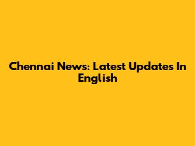 Chennai News: Latest Updates In English