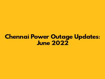 Chennai Power Outage Updates: June 2022