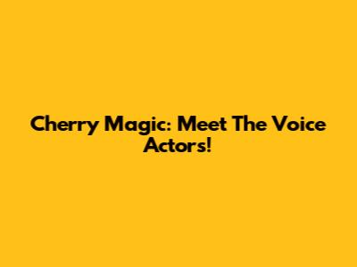 Cherry Magic: Meet The Voice Actors!
