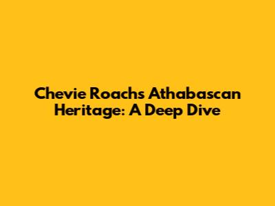Chevie Roach's Athabascan Heritage: A Deep Dive