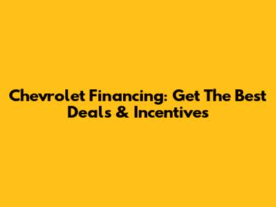 Chevrolet Financing: Get The Best Deals & Incentives