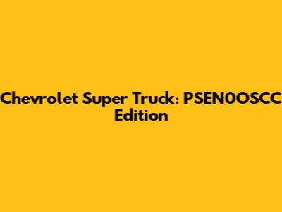 Chevrolet Super Truck: PSEN0OSCC Edition