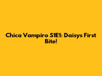 Chica Vampiro S1E1: Daisy's First Bite!