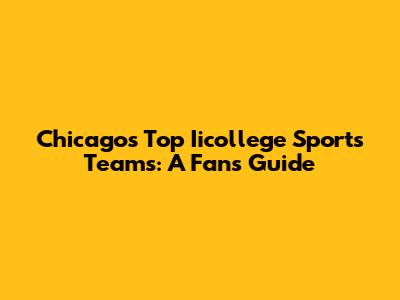 Chicago's Top Iicollege Sports Teams: A Fan's Guide
