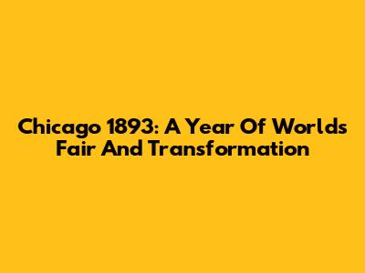 Chicago 1893: A Year Of World's Fair And Transformation