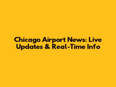 Chicago Airport News: Live Updates & Real-Time Info