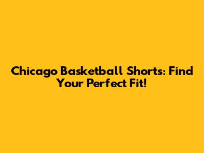 Chicago Basketball Shorts: Find Your Perfect Fit!