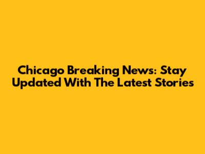 Chicago Breaking News: Stay Updated With The Latest Stories