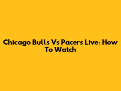 Chicago Bulls Vs Pacers Live: How To Watch