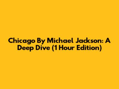 Chicago By Michael Jackson: A Deep Dive (1 Hour Edition)