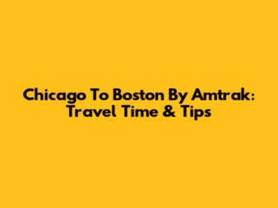 Chicago To Boston By Amtrak: Travel Time & Tips