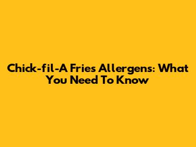 Chick-fil-A Fries Allergens: What You Need To Know