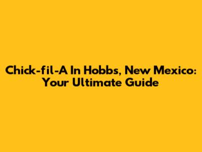 Chick-fil-A In Hobbs, New Mexico: Your Ultimate Guide