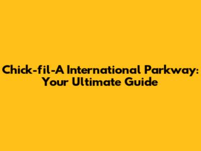 Chick-fil-A International Parkway: Your Ultimate Guide
