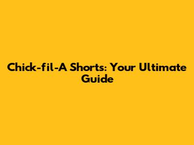 Chick-fil-A Shorts: Your Ultimate Guide